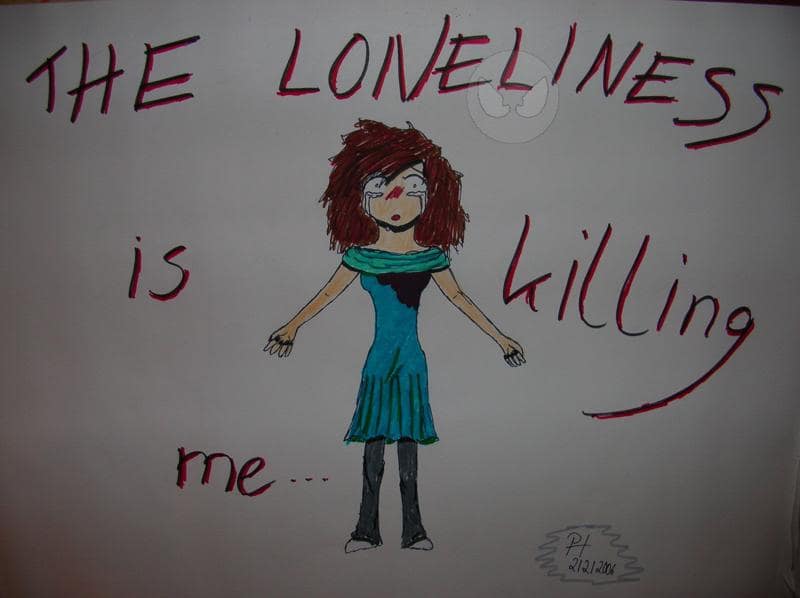The Loneliness is killing me...