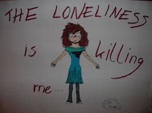 The Loneliness is killing me...