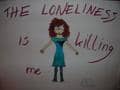 The Loneliness is killing me...
